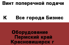 Винт поперечной подачи 16К20 - Все города Бизнес » Оборудование   . Пермский край,Красновишерск г.